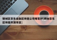 钢城区京东金融区块链公司哪家好[揭秘京东区块链开源项目]