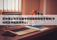 区块链公司可以被中科院收购吗知乎视频[中科院区块链研究中心]