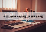 代理上海的区块链公司[上海 区块链公司]