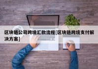 区块链公司跨境汇款流程[区块链跨境支付解决方案]