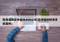 财务运用区块链技术的公司[区块链的财务系统案例]