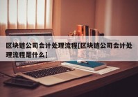 区块链公司会计处理流程[区块链公司会计处理流程是什么]