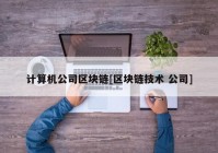 计算机公司区块链[区块链技术 公司]