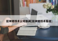 区块链技术公司新闻[区块链技术报道]