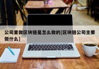 公司里做区块链是怎么做的[区块链公司主要做什么]