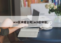 ace区块链公司[ach区块链]