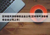 区块链天津有哪些企业公司[区块链天津有哪些企业公司上市]