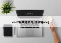 eco2区块链公司[区块链ace]