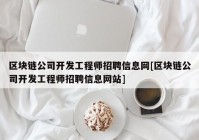 区块链公司开发工程师招聘信息网[区块链公司开发工程师招聘信息网站]