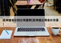 区块链会计的公司案例[区块链公司会计分录]