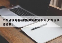 广东省较为著名的区块链技术公司[广东区块链协会]