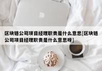 区块链公司项目经理职责是什么意思[区块链公司项目经理职责是什么意思呀]