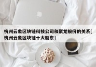 杭州云象区块链科技公司和聚龙般份的关系[杭州云象区块链十大股东]