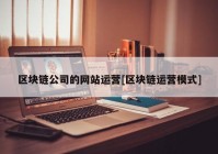 区块链公司的网站运营[区块链运营模式]