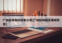 广州区块链科技有公司[广州区块链交易所开发]