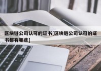 区块链公司认可的证书[区块链公司认可的证书都有哪些]