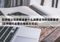 区块链公司需要准备什么资质证书和资质要求[区块链行业要办哪些许可证]