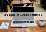 ok交易官网下载[ok交易所平台最新消息]