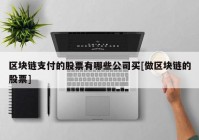 区块链支付的股票有哪些公司买[做区块链的股票]