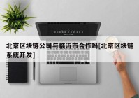 北京区块链公司与临沂市合作吗[北京区块链系统开发]