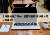 上海区块链公司办公室管理制度[区块链公司在家办公]