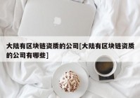 大陆有区块链资质的公司[大陆有区块链资质的公司有哪些]