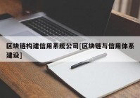 区块链构建信用系统公司[区块链与信用体系建设]