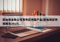 新加坡金融公司发布区块链产品[新加坡区块链峰会2019]