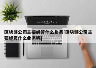 区块链公司主要经营什么业务[区块链公司主要经营什么业务呢]