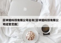 区块链科技有限公司名称[区块链科技有限公司经营范围]