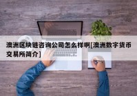 澳洲区块链咨询公司怎么样啊[澳洲数字货币交易所简介]