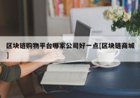 区块链购物平台哪家公司好一点[区块链商城]