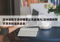 区块链数字货币哪家公司最强大[区块链和数字货币的龙头企业]