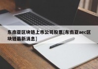 东南亚区块链上市公司股票[东南亚aec区块链最新消息]