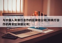 与中国人民银行合作的区块链公司[和央行合作的两家区块链公司]